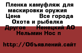 Пленка камуфляж для маскировки оружия › Цена ­ 750 - Все города Охота и рыбалка » Другое   . Ненецкий АО,Нельмин Нос п.